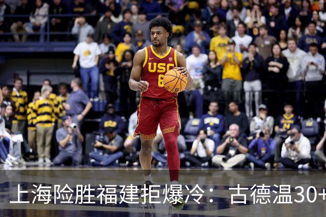 上海险胜福建拒爆冷：古德温30+6+11 拉塞尔16分王哲林12+8